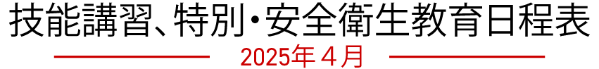 技能講習、特別・安全衛生教育日程表　2025年04月